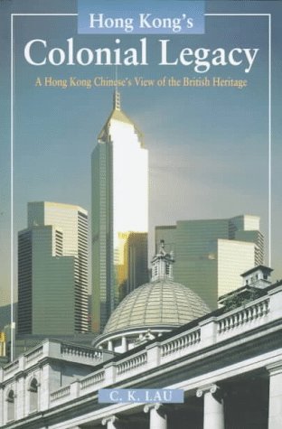Hong Kong's Colonial Legacy: A Hong Kong Chinese's View of the British Heritage,New