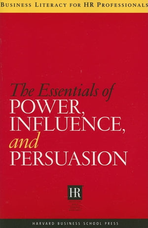 The Essentials Of Power, Influence, And Persuasion (Business Literacy For Hr Professionals)