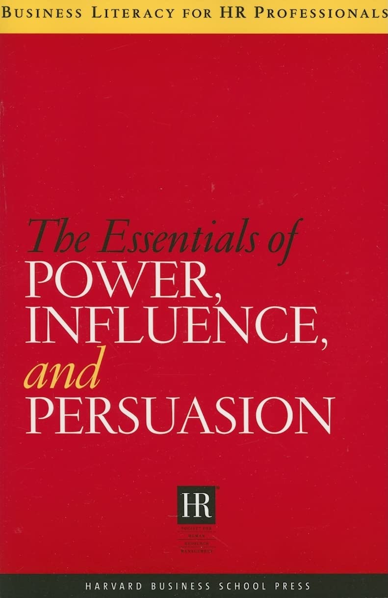 The Essentials Of Power, Influence, And Persuasion (Business Literacy For Hr Professionals)