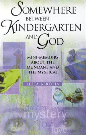 Somewhere Between Kindergarten and God: MiniMemoirs About the Mundane and the Mystical