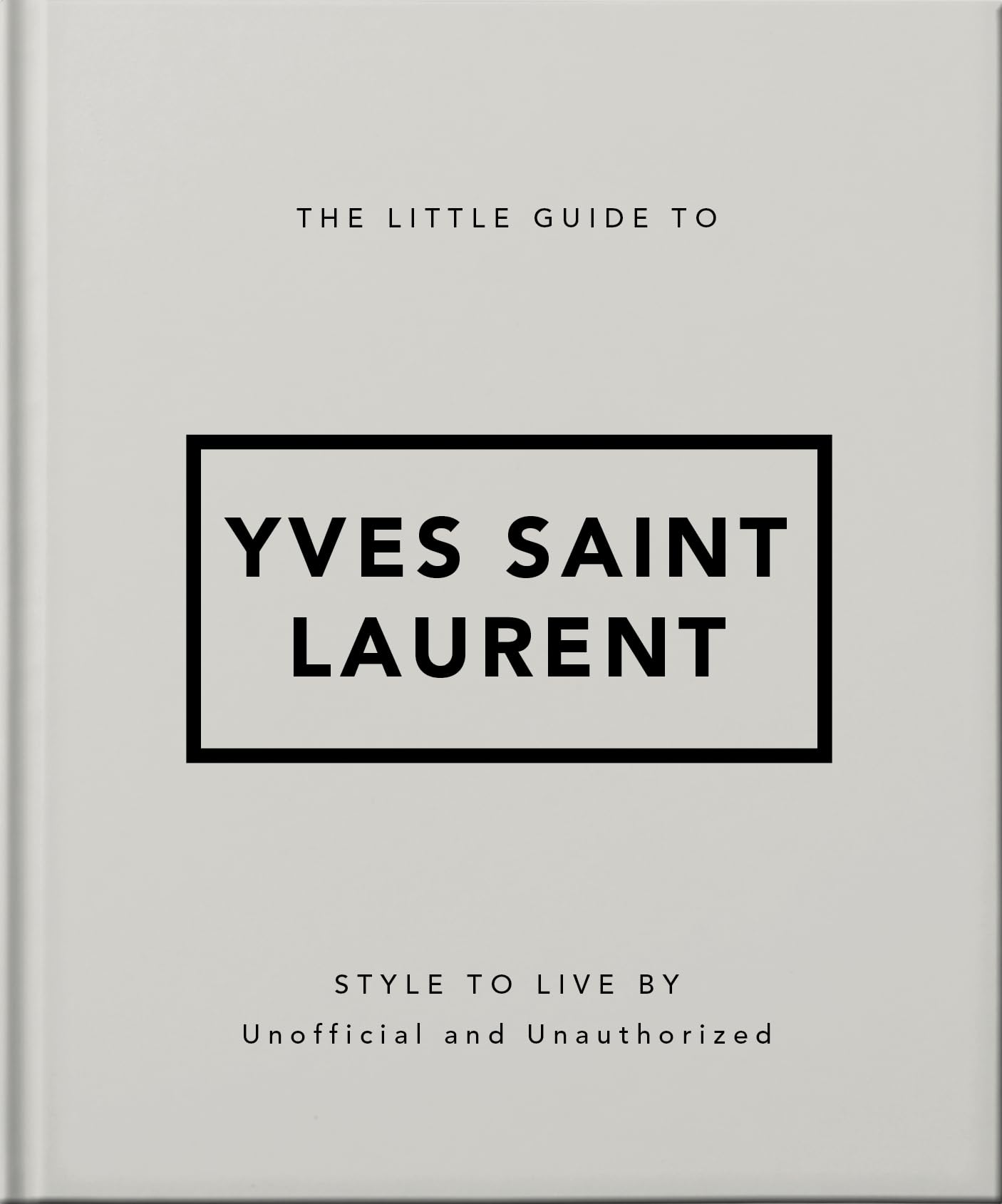 The Little Guide to Yves Saint Laurent: Style to Live By (The Little Books of Fashion, 6),New