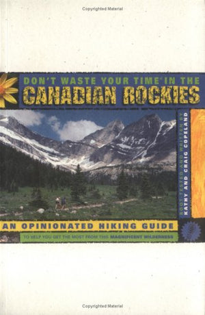 Don t Waste Your Time in the Canadian Rockies: An Opinionated Hiking Guide to Help You Get the Most from This Magnificent Wilder