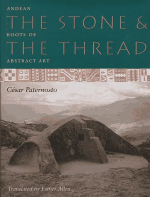 The Stone And The Thread: Andean Roots Of Abstract Art,New