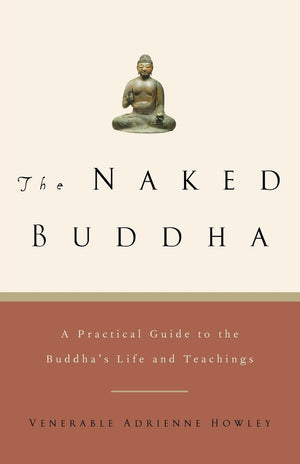 The Naked Buddha: A Practical Guide To The Buddha'S Life And Teachings