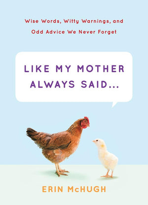 Like My Mother Always Said...: Wise Words, Witty Warnings, And Odd Advice We Never Forget