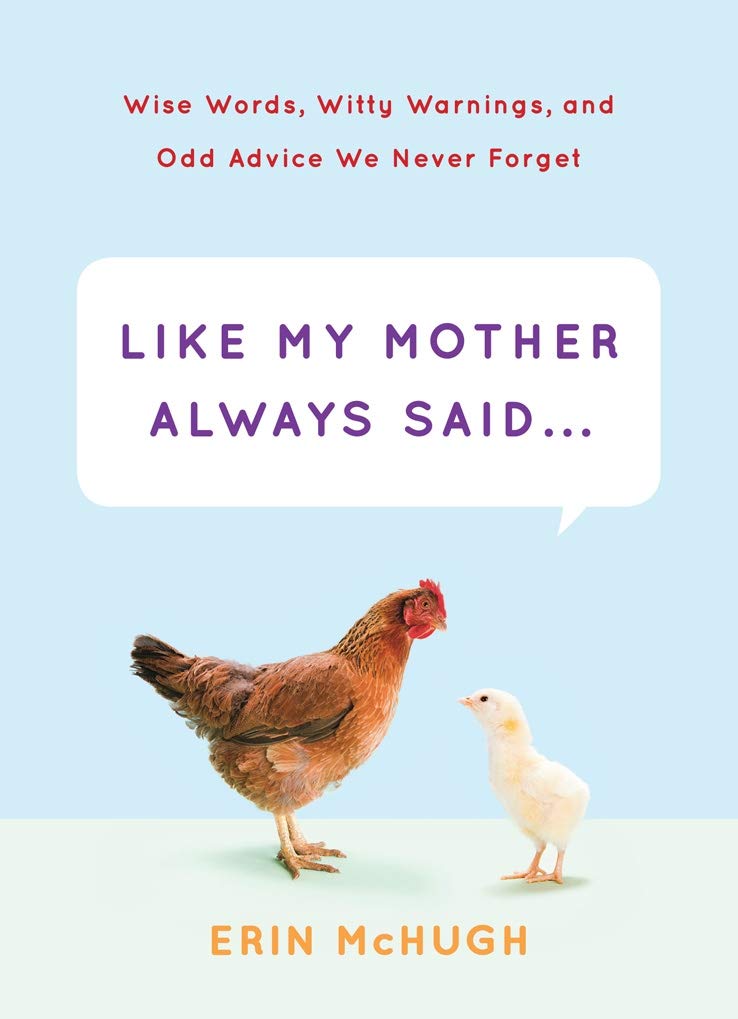 Like My Mother Always Said...: Wise Words, Witty Warnings, And Odd Advice We Never Forget