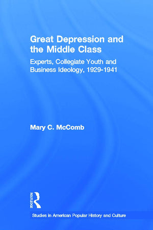 Great Depression And The Middle Class: Experts, Collegiate Youth and Business Ideology, 19291941 (Studies in American Popular H,Used