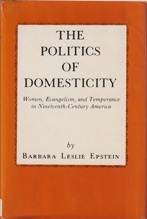 The Politics of Domesticity: Women, Evangelism, and Temperance in NineteenthCentury America,New