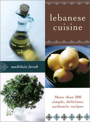 Lebanese Cuisine: More Than 200 Simple, Delicious, Authentic Recipes
