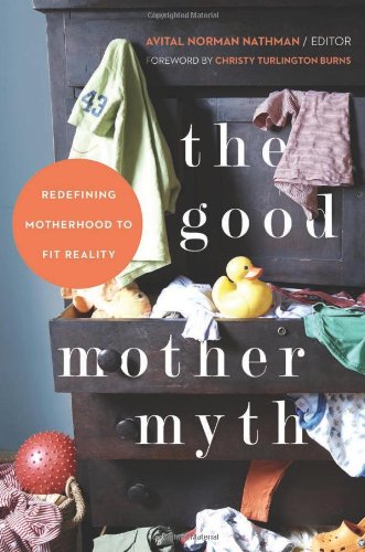The Good Mother Myth: Redefining Motherhood To Fit Reality