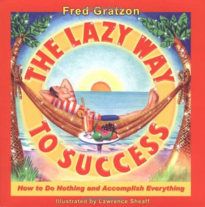 The Lazy Way To Success: How To Do Nothing And Accomplish Everything,New