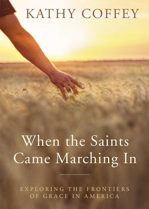 When The Saints Came Marching In: Exploring The Frontiers Of Grace In America,New