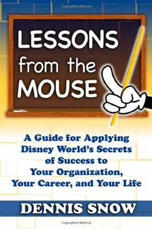 Lessons from the Mouse: A Guide for Applying Disney Worlds Secrets of Success to Your Organization, Your Career, and Life,New