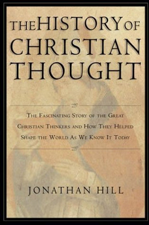The History Of Christian Thought: The Fascinating Story Of The Great Christian Thinkers And How They Helped Shape The World As W