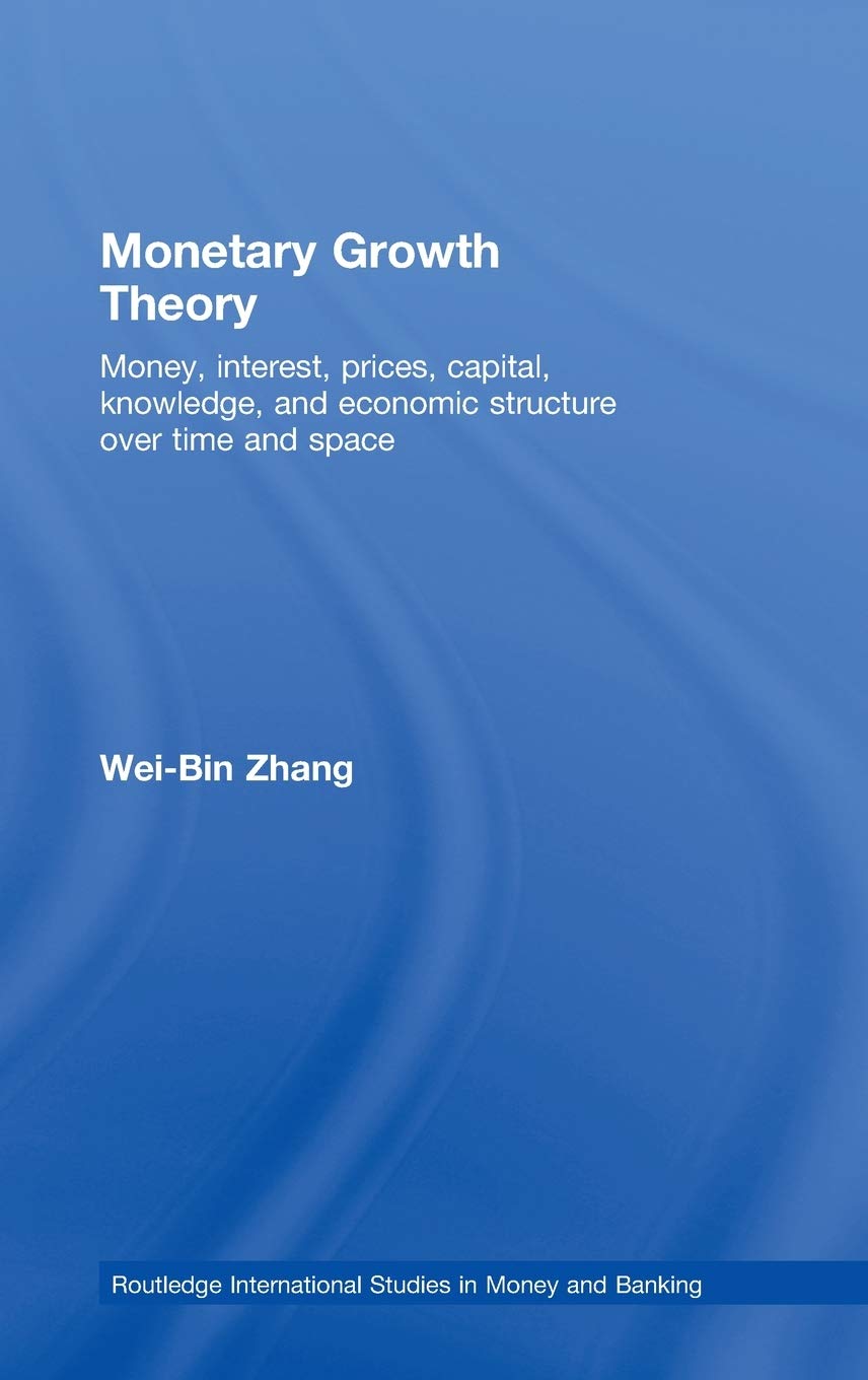 Monetary Growth Theory: Money, Interest, Prices, Capital, Knowledge and Economic Structure over Time and Space (Routledge Intern,New