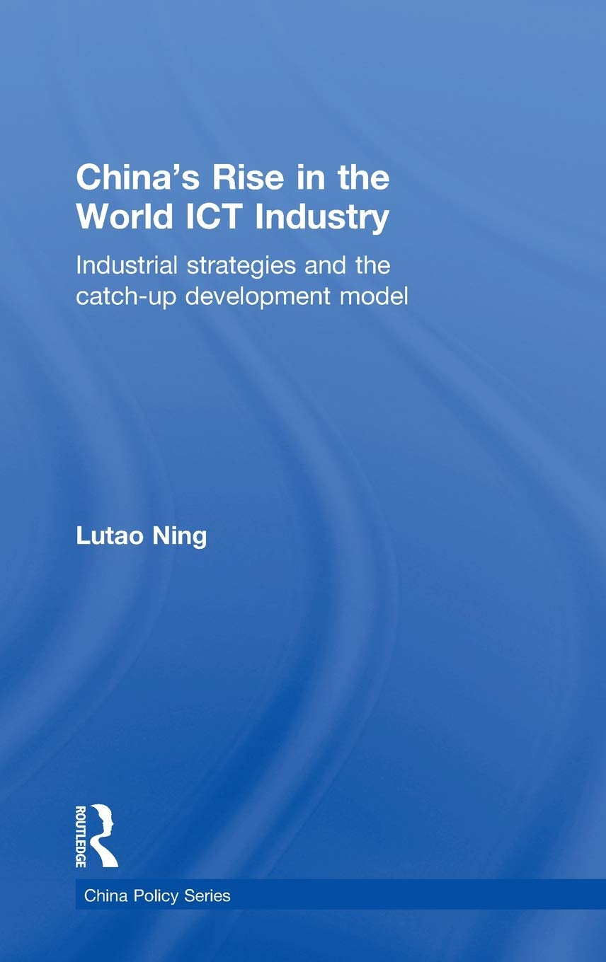 China'S Rise In The World Ict Industry: Industrial Strategies And The Catchup Development Model (China Policy Series)