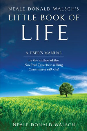 Neale Donald Walschs Little Book of Life: A Users Manual