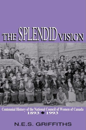 The Splendid Vision: Centennial History of the National Council of Women of Canada, 18931993 (Volume 4) (Women's Experience Ser,Used