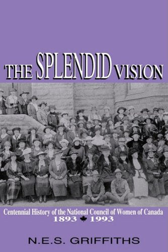 The Splendid Vision: Centennial History of the National Council of Women of Canada, 18931993 (Volume 4) (Women's Experience Ser,Used