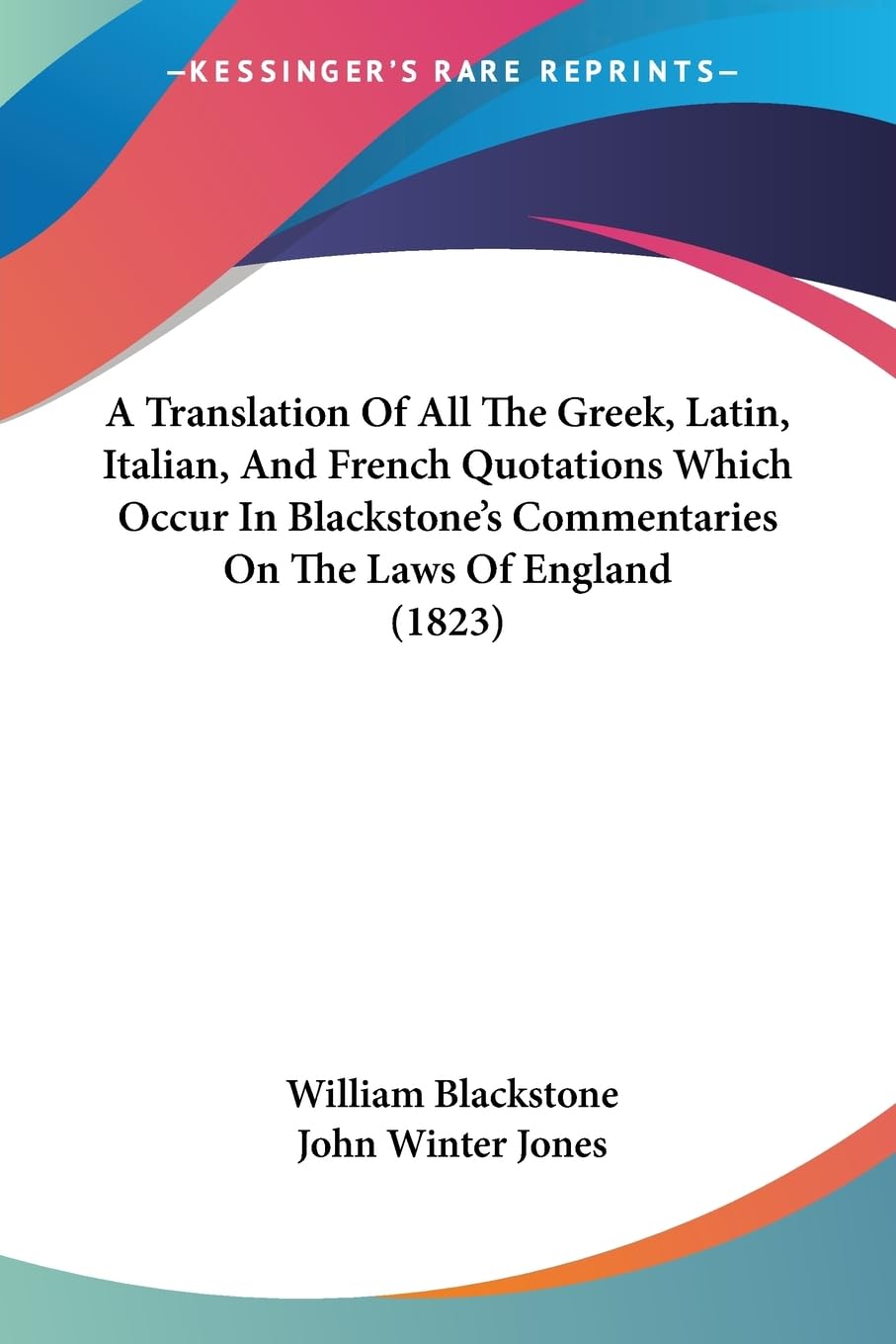 A Translation Of All The Greek, Latin, Italian, And French Quotations Which Occur In Blackstone'S Commentaries On The Laws Of En,Used