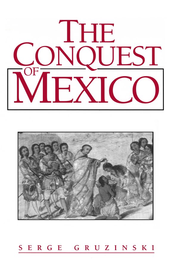 The Conquest Of Mexico: Westernization Of Indian Societies From The 16Th To The 18Th Century,New