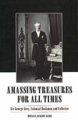 Amassing Treasure for All Times: Sir George Grey, Colonial Bookman and Collector