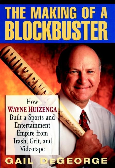 The Making Of A Blockbuster: How Wayne Huizenga Built A Sports And Entertainment Empire From Trash, Grit And Videotape
