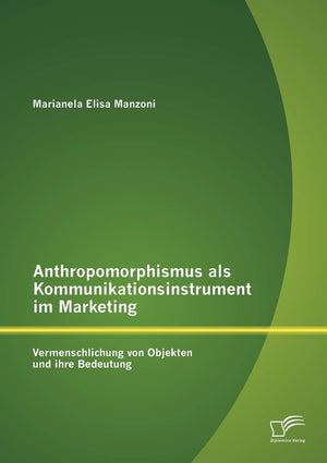 Anthropomorphismus als Kommunikationsinstrument im Marketing: Vermenschlichung von Objekten und ihre Bedeutung (German Edition),Used