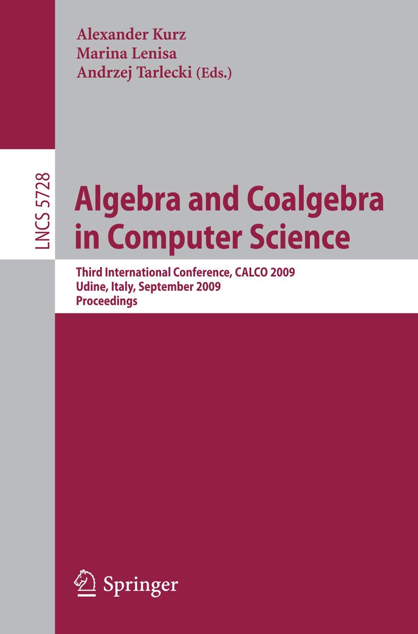 Algebra and Coalgebra in Computer Science: Third International Conference, CALCO 2009, Udine, Italy, September 710, 2009, Proce,Used