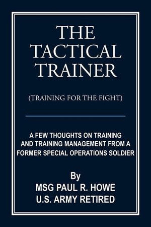 The Tactical Trainer (Training for the Fight): A Few Thoughts on Training and Training Management from a Former Special Operatio