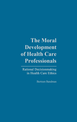 The Moral Development Of Health Professionals: Rational Decisionmaking In Health Care Ethics,Used