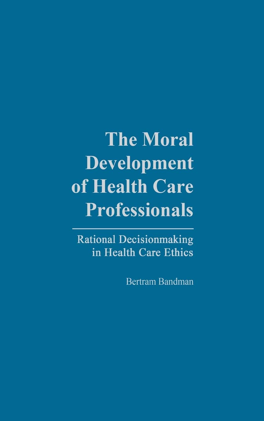 The Moral Development Of Health Professionals: Rational Decisionmaking In Health Care Ethics,Used