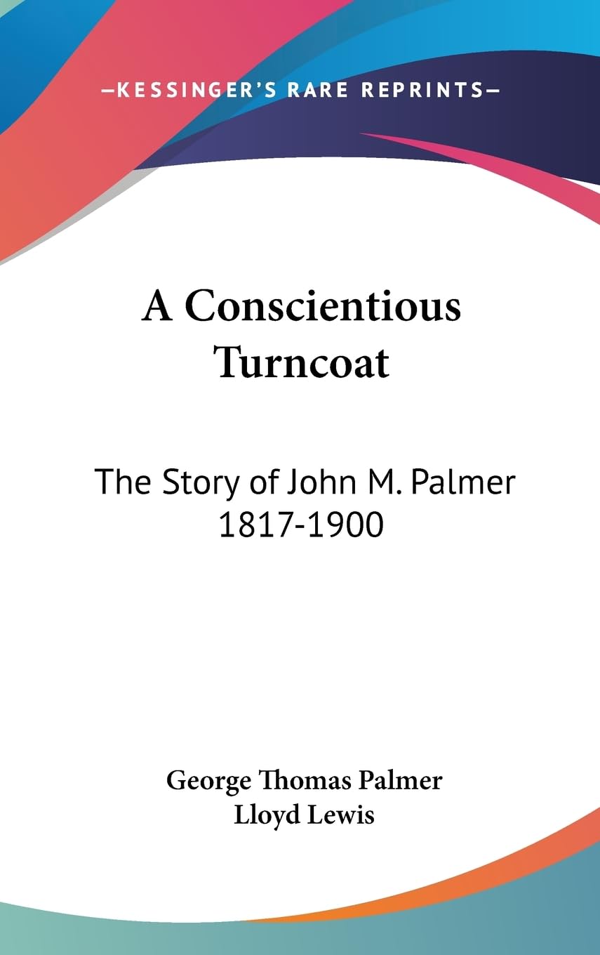 A Conscientious Turncoat: The Story Of John M. Palmer 18171900,New