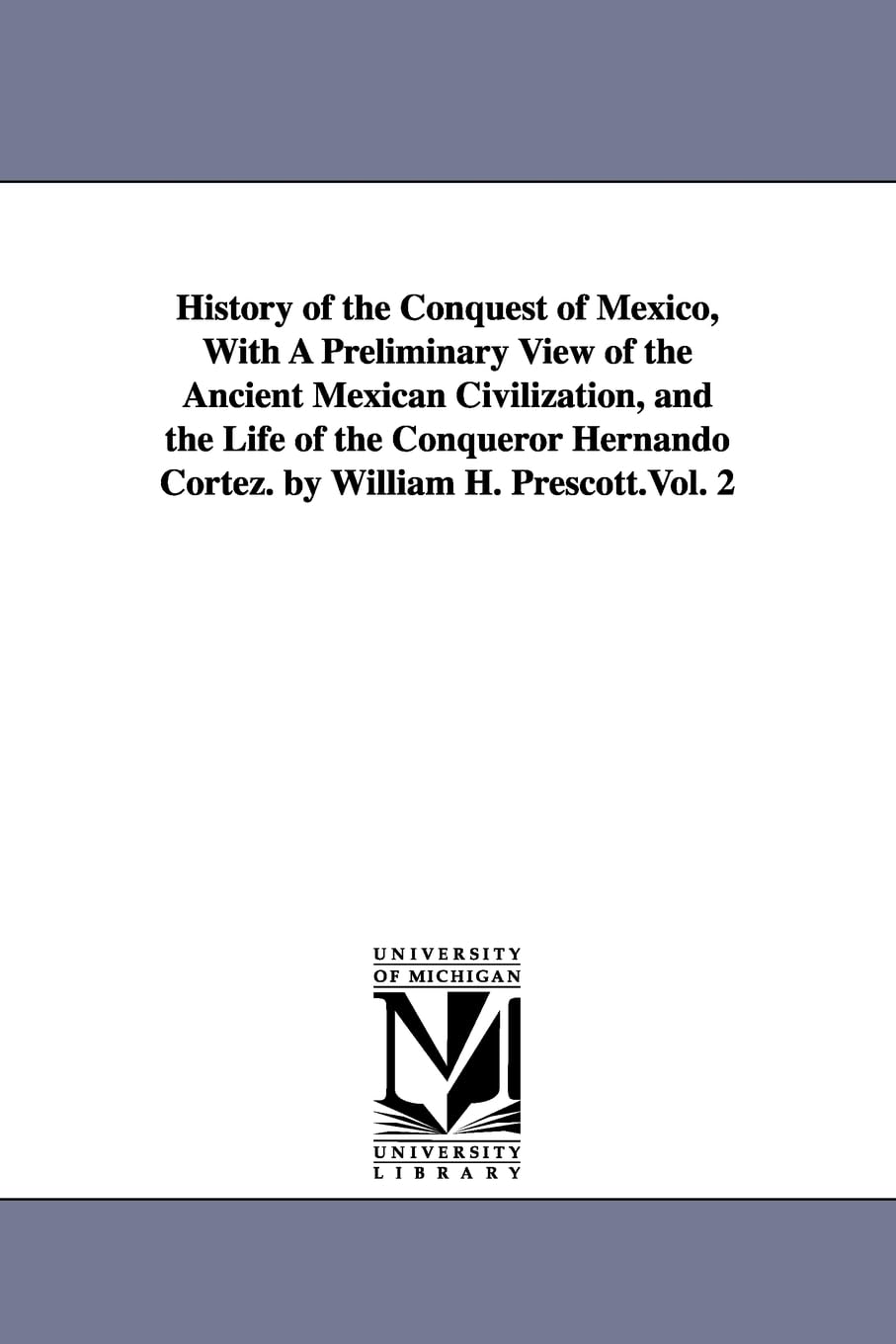History Of The Conquest Of Mexico, With A Preliminary View Of The Ancient Mexican Civilization, And The Life Of The Conqueror He,New