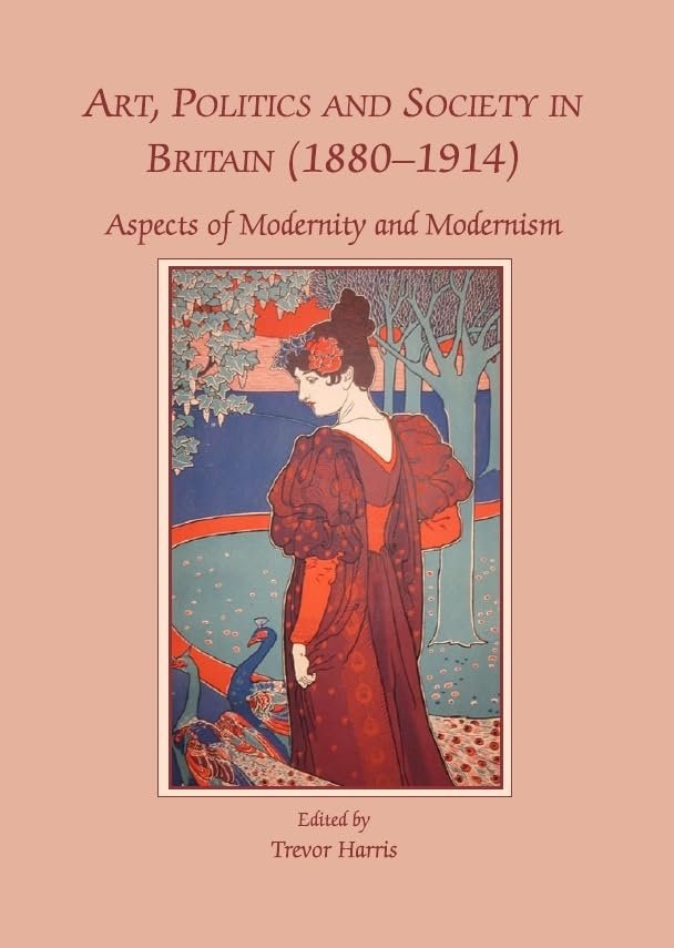 Art, Politics and Society in Britain (18801914): Aspects of Modernity and Modernism,Used
