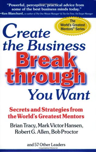 Create the Business Breakthrough You Want: Secrets and Strategies from the Worlds Greatest Mentors,Used