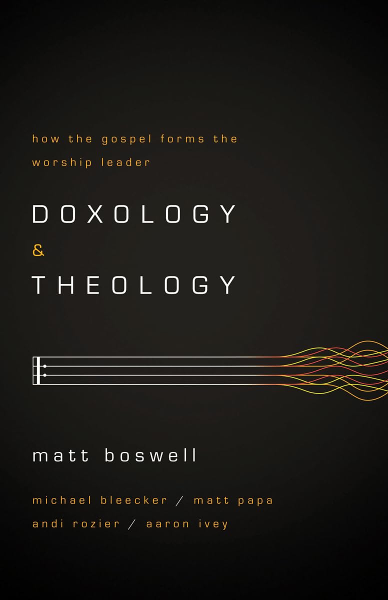 Doxology and Theology: How the Gospel Forms the Worship Leader,New