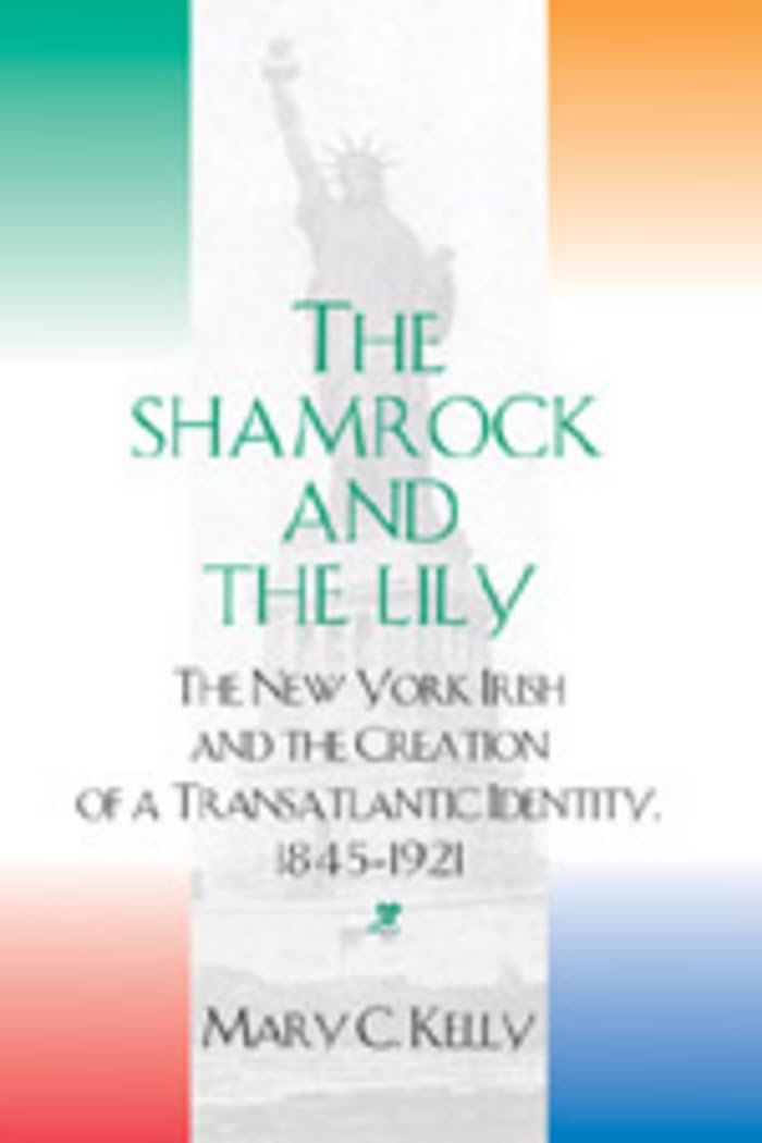 The Shamrock and the Lily: The New York Irish and the Creation of a Transatlantic Identity, 18451921,Used