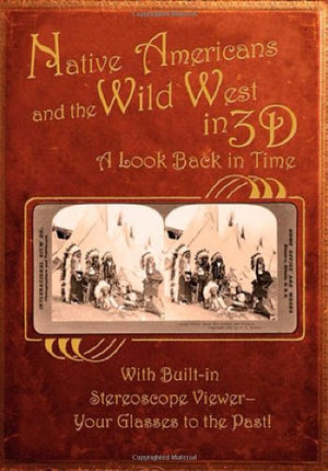 Native Americans & The Wild West In 3D: A Look Back In Time: With Builtin Stereoscope Viewer  Your Glasses To The Past!