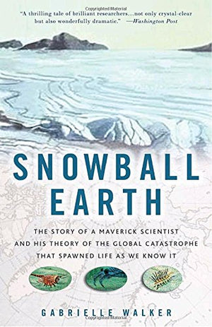 Snowball Earth: The Story Of A Maverick Scientist And His Theory Of The Global Catastrophe That Spawned Life As We Know It