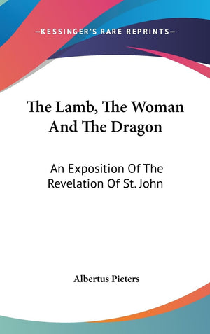 The Lamb, The Woman And The Dragon: An Exposition Of The Revelation Of St. John,New