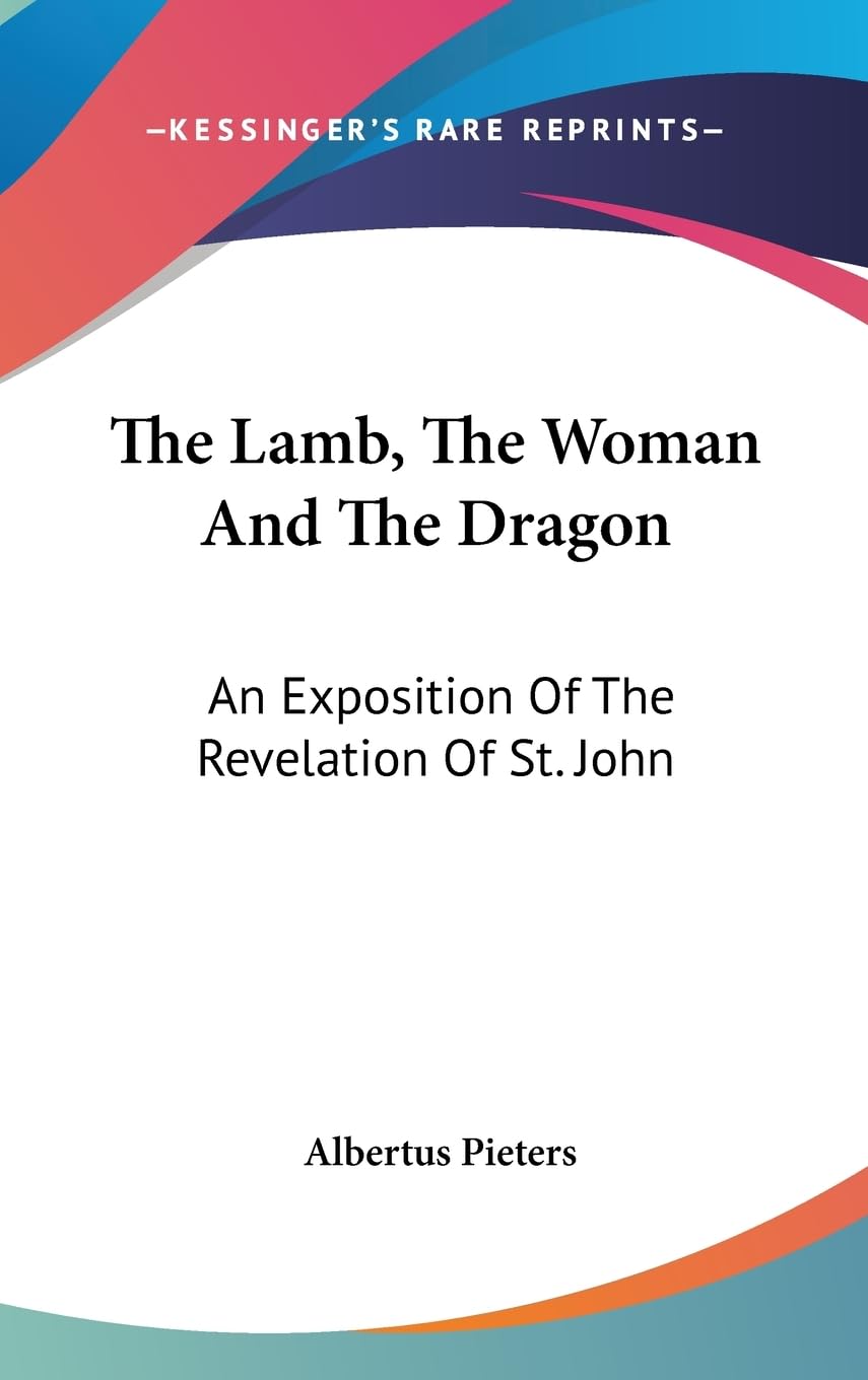 The Lamb, The Woman And The Dragon: An Exposition Of The Revelation Of St. John,New