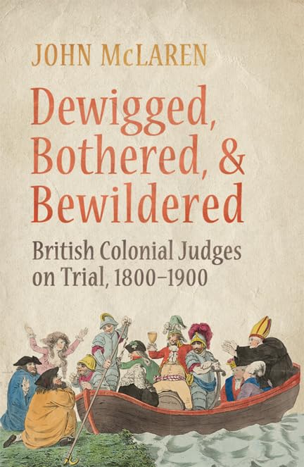Dewigged, Bothered, and Bewildered: British Colonial Judges on Trial, 18001900 (Osgoode Society for Canadian Legal History),New