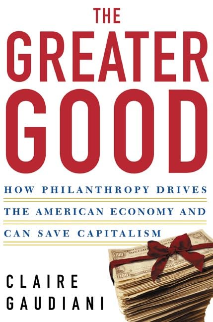 The Greater Good: How Philanthropy Drives The American Economy And Can Save Capitalism,New
