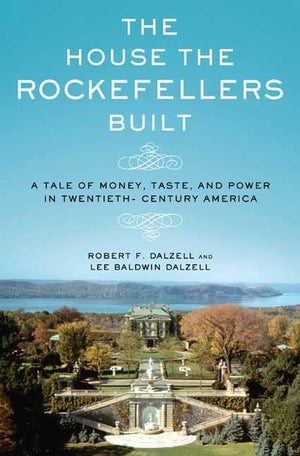 The House The Rockefellers Built: A Tale Of Money, Taste, And Power In Twentiethcentury America,Used