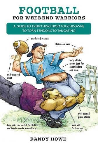 Football For Weekend Warriors: A guide to Everything From Touchdowns To Torn Tendons To Tailgating,Used