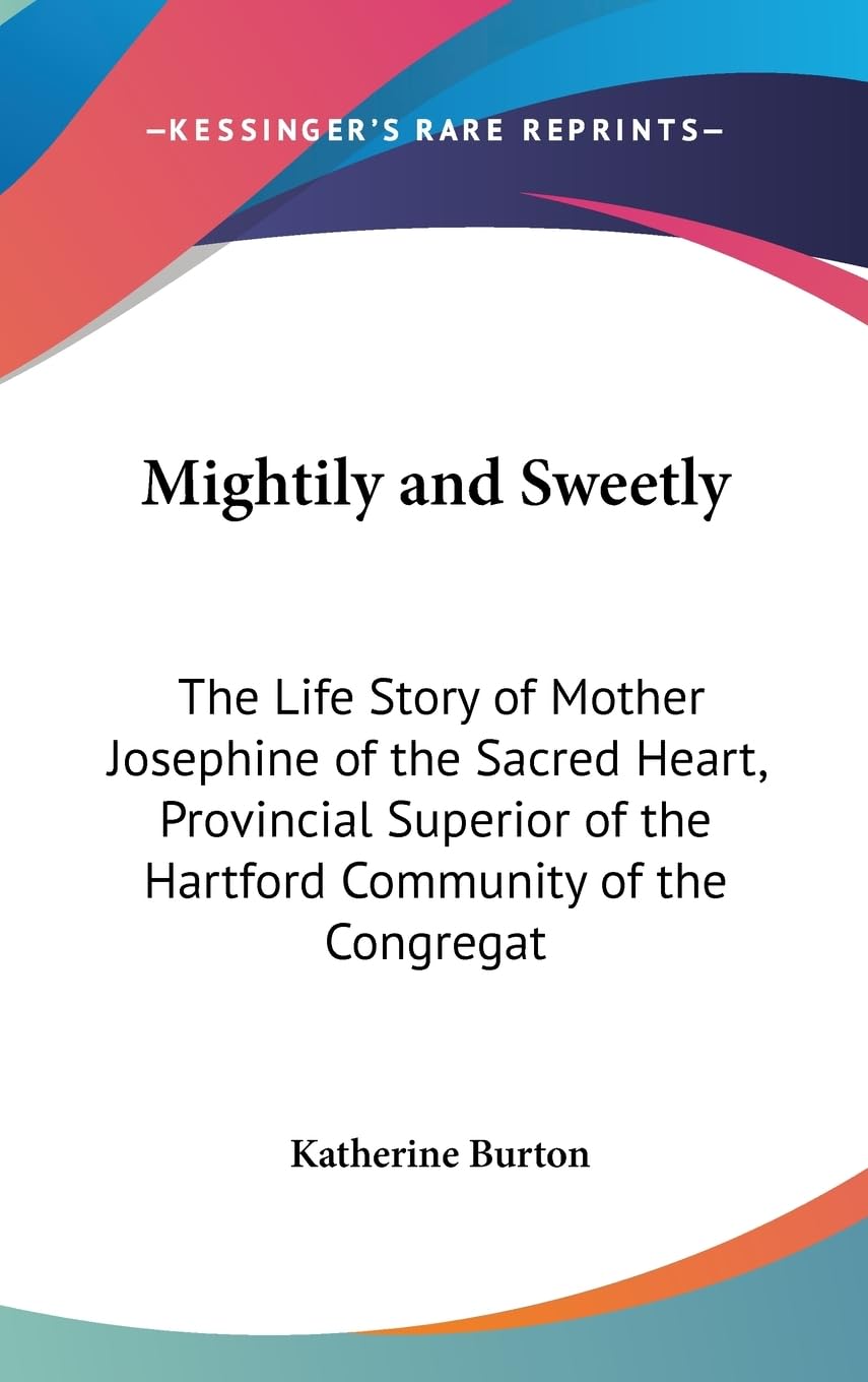Mightily And Sweetly: The Life Story Of Mother Josephine Of The Sacred Heart, Provincial Superior Of The Hartford Community Of T,New