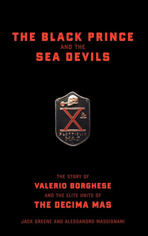The Black Prince And The Sea Devils: The Story Of Valerio Borghese And The Elite Units Of The Decima Mas,New