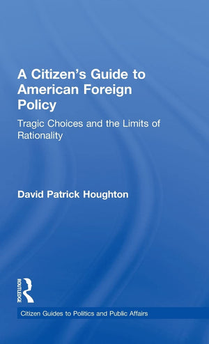 A Citizen's Guide to American Foreign Policy: Tragic Choices and the Limits of Rationality (Citizen Guides to Politics and Publi,Used