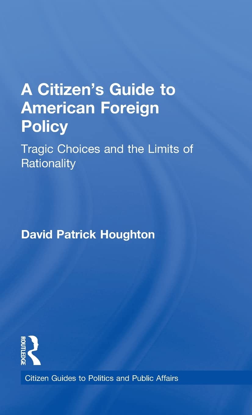 A Citizen's Guide to American Foreign Policy: Tragic Choices and the Limits of Rationality (Citizen Guides to Politics and Publi,Used